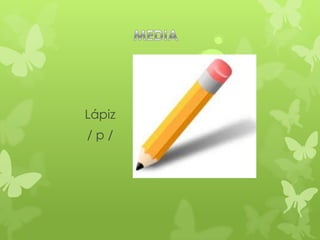 Lápiz
/p/
 