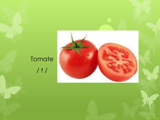 Tomate
 /t/
 