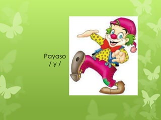 Payaso
 /y/
 