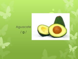 Aguacate
  /g/
 