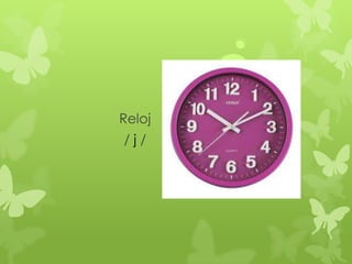 Reloj
/j/
 