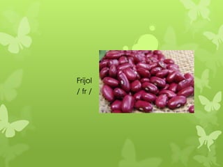 Frijol
/ fr /
 