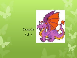 Dragón
 / dr /
 