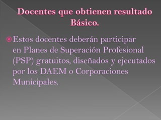  Estosdocentes deberán participar
 en Planes de Superación Profesional
 (PSP) gratuitos, diseñados y ejecutados
 por los DAEM o Corporaciones
 Municipales.
 