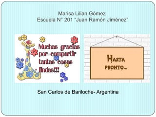Marisa Lilian Gómez
Escuela N° 201 “Juan Ramón Jiménez”




San Carlos de Bariloche- Argentina
 