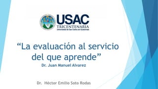 “La evaluación al servicio del que aprende” 
Dr. Juan Manuel Alvarez 
Dr. Héctor Emilio Soto Rodas  
