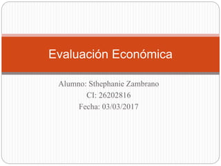 Alumno: Sthephanie Zambrano
CI: 26202816
Fecha: 03/03/2017
Evaluación Económica
 