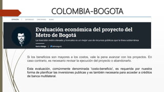 COLOMBIA-BOGOTA
Si los beneficios son mayores a los costos, vale la pena avanzar con los proyectos. En
caso contrario, es ...