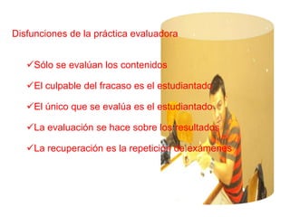 La evaluación es la que regula el proceso: cómo progresan, señala éxitos y dificultades.La evaluación sigue los siguientes pasos:Definir objetivos, contenidos o competencias: naturaleza y finalidad