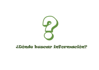 ¿Dónde buscar información?
 