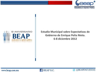 Estudio Municipal sobre Expectativas de
    Gobierno de Enrique Peña Nieto.
          6-8 diciembre 2012
 