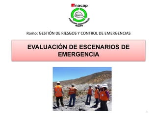 EVALUACIÓN DE ESCENARIOS DE
EMERGENCIA
1
Ramo: GESTIÓN DE RIESGOS Y CONTROL DE EMERGENCIAS
 