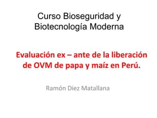 Evaluación ex – ante de la liberación de OVM de papa y maíz en Perú. Ramón Diez Matallana Curso Bioseguridad y Biotecnología Moderna 