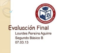 Evaluación Final
  Lourdes Pereira Aguirre
  Segundo Básico B
  07.03.13
 