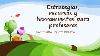 Estrategias, 
recursos y 
herramientas para 
profesores 
PROFESORA: NANCY RUATTA 
 