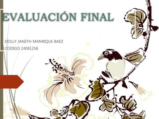 EVALUACIÓN FINAL
DOLLY JANETH MANRIQUE BAEZ
CODIGO 24081258
 