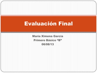 María Ximena García
Primero Básico “B”
06/08/13
Evaluación Final
 