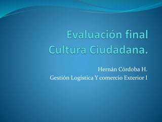 Hernán Córdoba H.
Gestión Logística Y comercio Exterior I
 