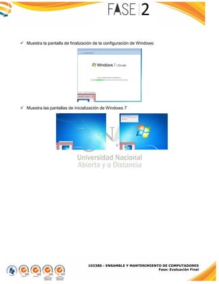103380 - ENSAMBLE Y MANTENIMIENTO DE COMPUTADORES
Fase: Evaluación Final
 Muestra la pantalla de finalización de la configuración de Windows:
 Muestra las pantallas de inicialización de Windows 7
 