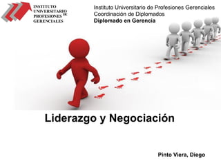 Pinto Viera, Diego
Instituto Universitario de Profesiones Gerenciales
Coordinación de Diplomados
Diplomado en Gerencia
Liderazgo y Negociación
 