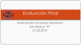 Evaluación Final

Maricarmen Ocampo Mendoza
        2do Básico “B”
          07.03.2013
 