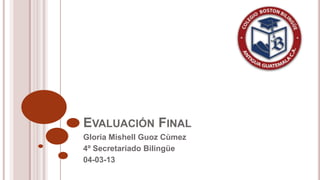 EVALUACIÓN FINAL
Gloria Mishell Guoz Cùmez
4º Secretariado Bilingüe
04-03-13
 