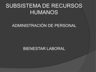 SUBSISTEMA DE RECURSOS
HUMANOS
ADMINISTRACIÓN DE PERSONAL
BIENESTAR LABORAL
 