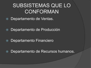SUBSISTEMAS QUE LO
CONFORMAN
 Departamento de Ventas.
 Departamento de Producción
 Departamento Financiero
 Departamento de Recursos humanos.
 