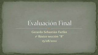 Gerardo Sebastián Farfán
1º Básico sección “B”
15/08/2012
 