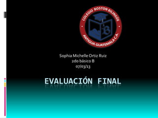 Sophia Michelle Ortiz Ruiz
         2do básico B
           07/03/13


EVALUACIÓN FINAL
 