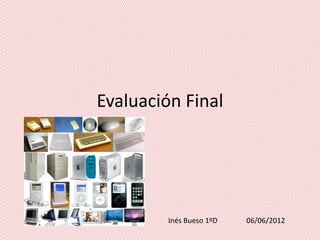 Evaluación Final




         Inés Bueso 1ºD   06/06/2012
 