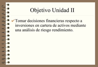 Objetivo Unidad II Tomar decisiones financieras respecto a inversiones en cartera de activos mediante una análisis de riesgo rendimiento. 