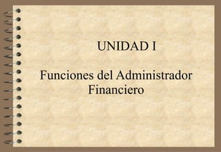 UNIDAD I Funciones del Administrador Financiero 