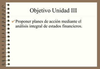 Objetivo Unidad III Proponer planes de acción mediante el análisis integral de estados financieros. 