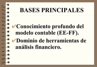 BASES PRINCIPALES Conocimiento profundo del modelo contable (EE-FF). Dominio de herramientas de análisis financiero. 