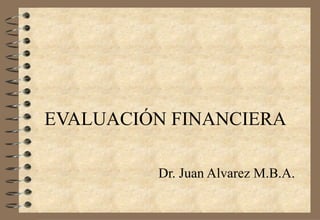 EVALUACIÓN FINANCIERA Dr. Juan Alvarez  M.B.A. 