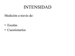 INTENSIDAD
Medición a través de:
• Escalas
• Cuestionarios
 