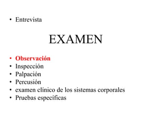 • Entrevista
EXAMEN
• Observación
• Inspección
• Palpación
• Percusión
• examen clínico de los sistemas corporales
• Pruebas específicas
 