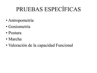 PRUEBAS ESPECÍFICAS
• Antropometría
• Goniometría
• Postura
• Marcha
• Valoración de la capacidad Funcional
 