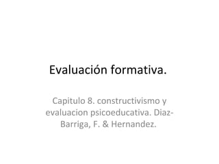 Evaluación formativa.  Capitulo 8. constructivismo y evaluacion psicoeducativa. Diaz-Barriga, F. & Hernandez.  
