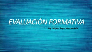 EVALUACIÓN FORMATIVA
Mg. Miguel Ángel Marcelo Tello
 
