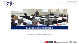 Segunda Especialidad en
Gestión Escolar con Liderazgo Pedagógico
Evaluación Formativa
Formador: Dr. Enrique Moncayo Varías
 