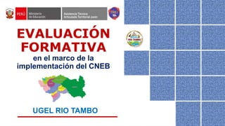 1
UGEL RIO TAMBO
EVALUACIÓN
FORMATIVA
en el marco de la
implementación del CNEB
 