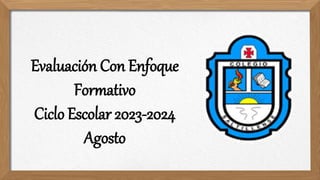 Evaluación Con Enfoque
Formativo
Ciclo Escolar 2023-2024
Agosto
 