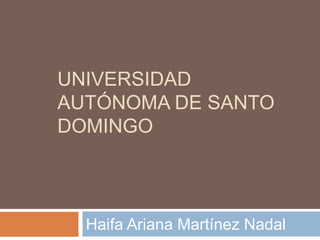 UNIVERSIDAD
AUTÓNOMA DE SANTO
DOMINGO
Haifa Ariana Martínez Nadal
 
