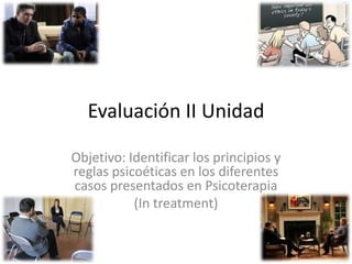 Evaluación II Unidad Objetivo: Identificar los principios y reglas psicoéticas en los diferentes casos presentados en Psicoterapia  (In treatment)  