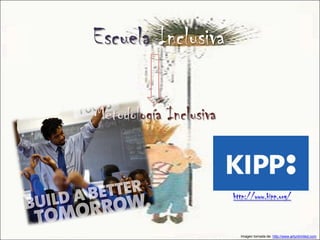 Escuela Inclusiva

Metodología Inclusiva



                        http://www.kipp.org/



                          Imagen tomada de: http://www.artunlimited.com
 