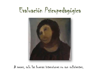 Evaluación Psicopedagógica




A veces, solo las buenas intenciones no son suficientes.
 