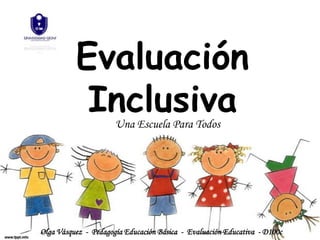Evaluación
           Inclusiva  Una Escuela Para Todos




Olga Vásquez - Pedagogía Educación Básica - Evaluación Educativa - D100c
 
