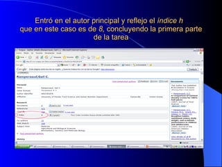 Entró en el autor principal y reflejo el  índice h   que en este caso es de  8,  concluyendo la primera parte de la tarea 